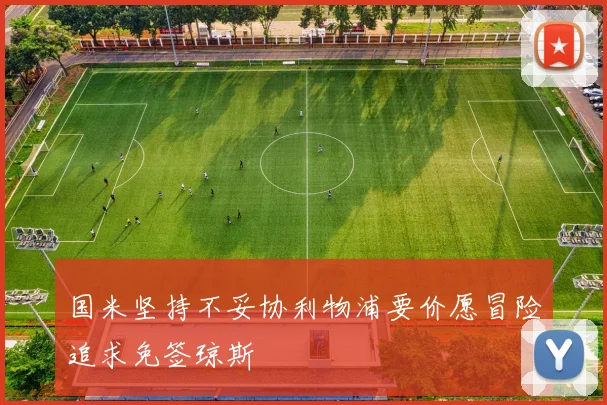 国米坚持不妥协利物浦要价愿冒险追求免签琼斯