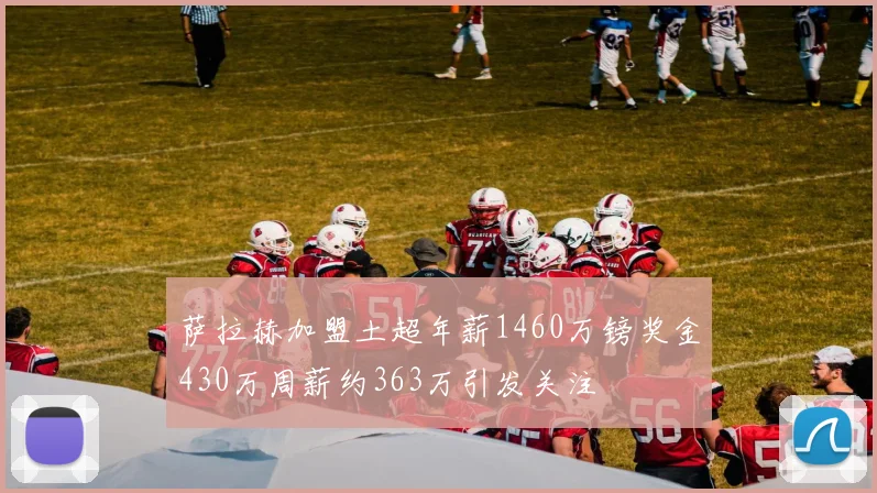 萨拉赫加盟土超年薪1460万镑奖金430万周薪约363万引发关注