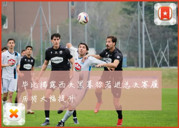 毕比揭露西决黑幕称若进总决赛履历将大幅提升