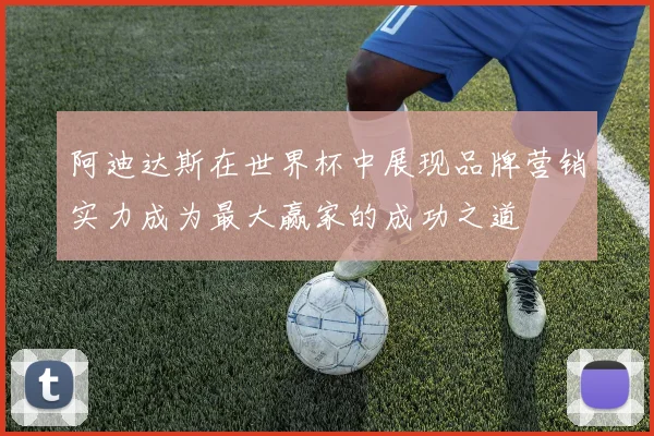 阿迪达斯在世界杯中展现品牌营销实力成为最大赢家的成功之道